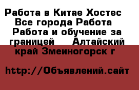 Работа в Китае Хостес - Все города Работа » Работа и обучение за границей   . Алтайский край,Змеиногорск г.